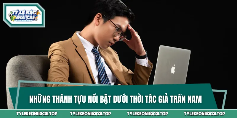 Các thành tựu nổi bật nền tảng đạt được dưới thời của Trần Nam