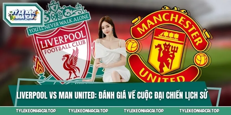 Liverpool Vs Man United: Đánh Giá Về Cuộc Đại Chiến Lịch Sử